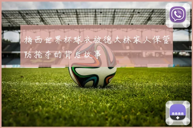 梅西世界杯球衣被德夫林家人保管防抢夺的背后故事