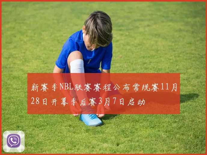 新赛季NBL联赛赛程公布常规赛11月28日开幕季后赛3月7日启动
