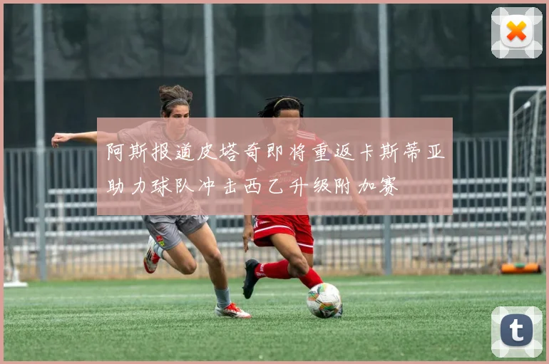 阿斯报道皮塔奇即将重返卡斯蒂亚助力球队冲击西乙升级附加赛