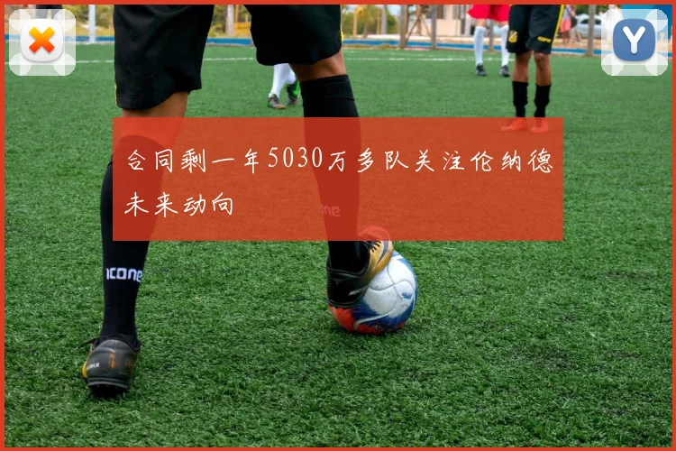 合同剩一年5030万多队关注伦纳德未来动向