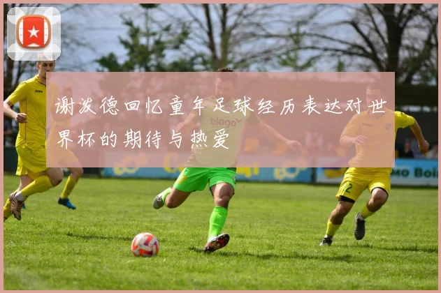 谢泼德回忆童年足球经历表达对世界杯的期待与热爱